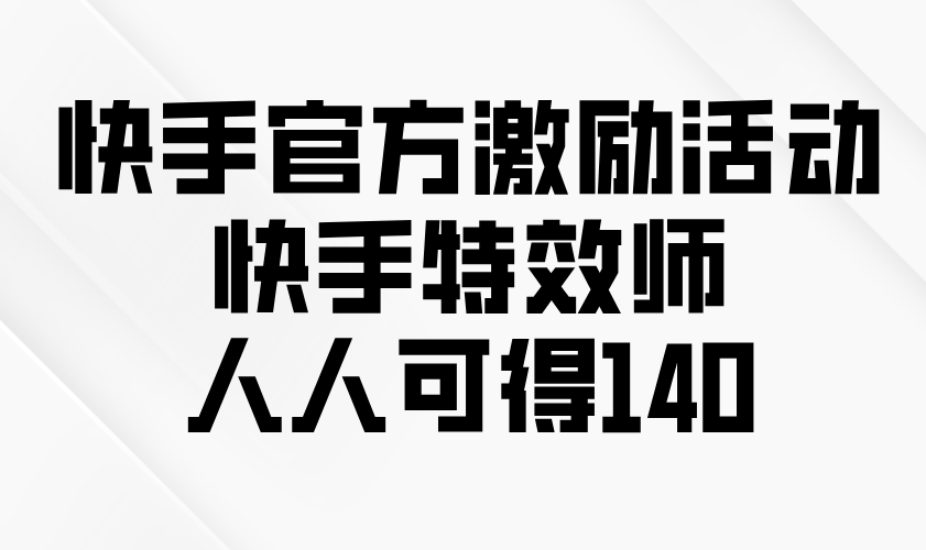 快手官方激励活动-快手特效师，人人可得140-蜗牛项目网