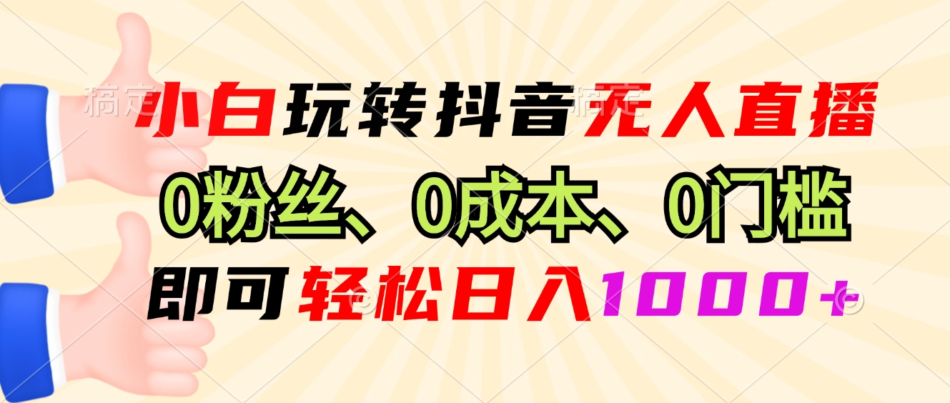 小白玩转抖音无人直播，0粉丝、0成本、0门槛，轻松日入1000+-蜗牛项目网