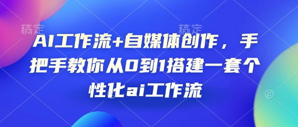 AI工作流+自媒体创作，手把手教你从0到1搭建一套个性化ai工作流-蜗牛项目网