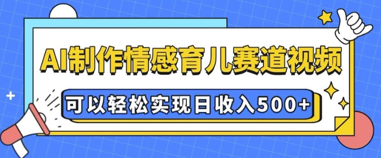 AI 制作情感育儿赛道视频，可以轻松实现日收入5张【揭秘】-蜗牛项目网