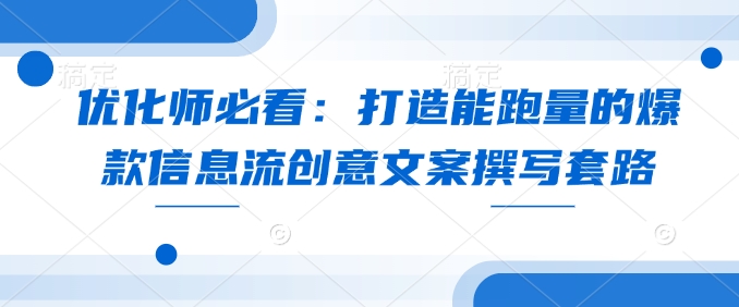 优化师必看：打造能跑量的爆款信息流创意文案撰写套路-蜗牛项目网