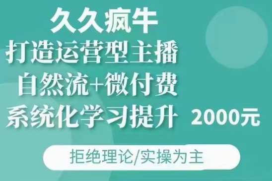 久久疯牛·自然流+微付费(12月23更新)打造运营型主播，包11月+12月-蜗牛项目网