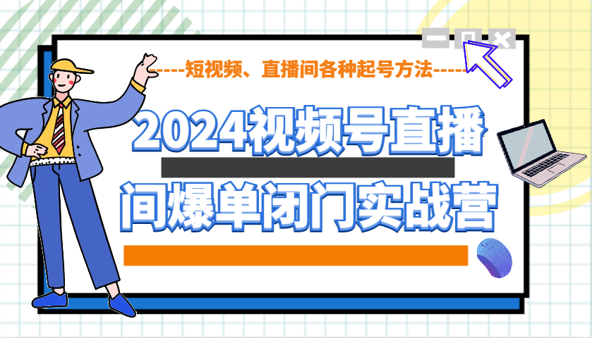 2024视频号直播间爆单闭门实战营，教你如何做视频号，短视频、直播间各种起号方法-蜗牛项目网