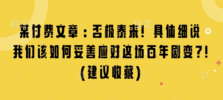 某付费文章：否极泰来! 具体细说 我们该如何妥善应对这场百年剧变!(建议收藏)-蜗牛项目网