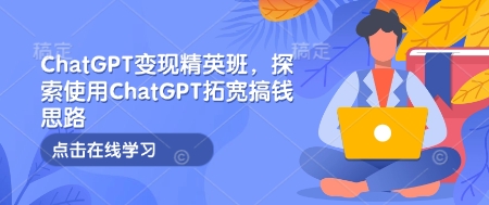 ChatGPT变现精英班，探索使用ChatGPT拓宽搞钱思路-蜗牛项目网