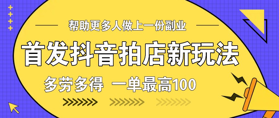 首发抖音拍店新玩法，多劳多得 一单最高100-蜗牛项目网