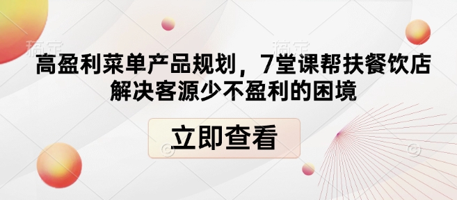 高盈利菜单产品规划，7堂课帮扶餐饮店解决客源少不盈利的困境-蜗牛项目网