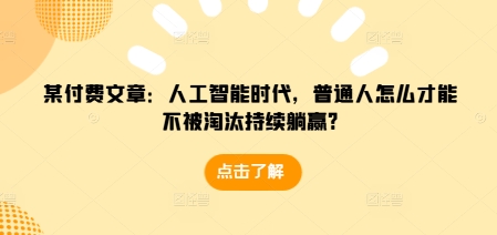 某付费文章：人工智能时代，普通人怎么才能不被淘汰持续躺赢?-蜗牛项目网