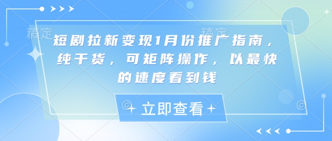 短剧拉新变现1月份推广指南，纯干货，可矩阵操作，以最快的速度看到钱-蜗牛项目网