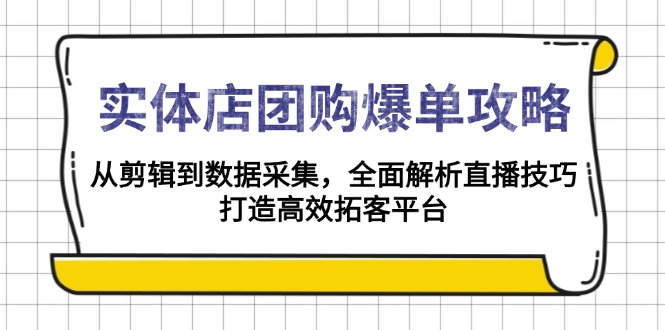 实体店-团购爆单攻略：从剪辑到数据采集，全面解析直播技巧，打造高效…-蜗牛项目网