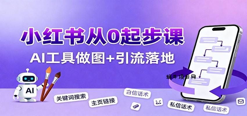 小红书引流从0起步,养号、内容发布、运营、AI工具做图,引流落地-蜗牛项目网