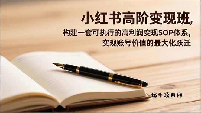 小红书高阶变现班,构建一套可执行的高利润变现SOP体系,实现账号价值的最大化跃迁-蜗牛项目网