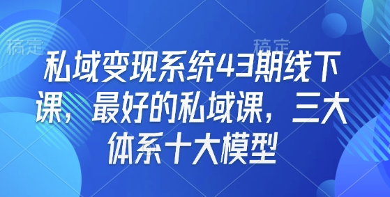 私域变现系统43期线下课，最好的私域课，三大体系十大模型-蜗牛项目网