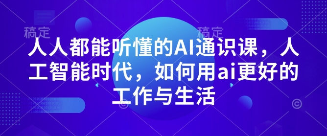 人人都能听懂的AI通识课，人工智能时代，如何用ai更好的工作与生活-蜗牛项目网