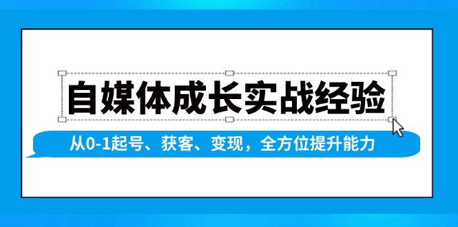 自媒体成长实战经验，从0-1起号、获客、变现，全方位提升能力-蜗牛项目网