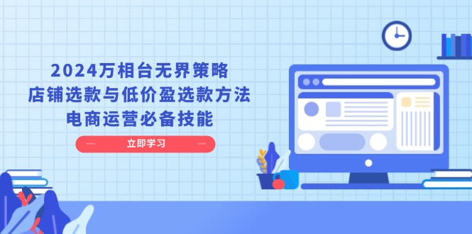 2024万相台无界策略，店铺选款与低价盈选款方法，电商运营必备技能-蜗牛项目网