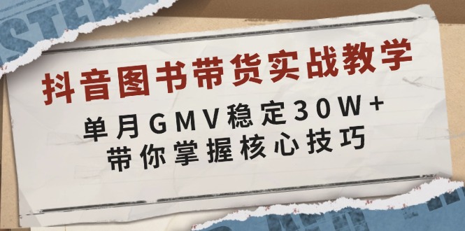 抖音图书带货实战教学，单月GMV稳定30W+，带你掌握核心技巧-蜗牛项目网