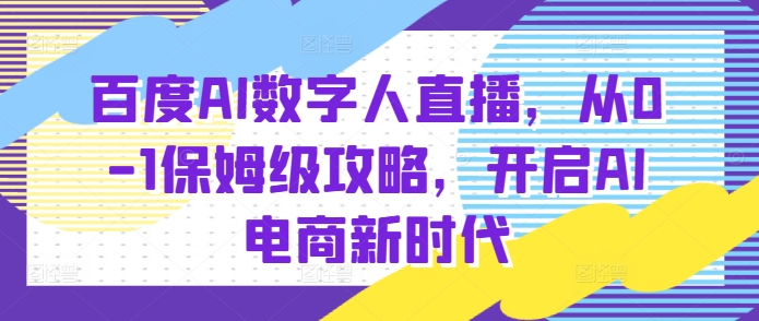 百度AI数字人直播带货，从0-1保姆级攻略，开启AI电商新时代-蜗牛项目网