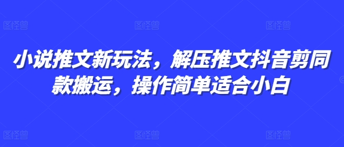 小说推文新玩法，解压推文抖音剪同款搬运，操作简单适合小白-蜗牛项目网