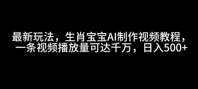 最新玩法，生肖宝宝AI制作视频教程，一条视频播放量可达千万，日入5张【揭秘】-蜗牛项目网