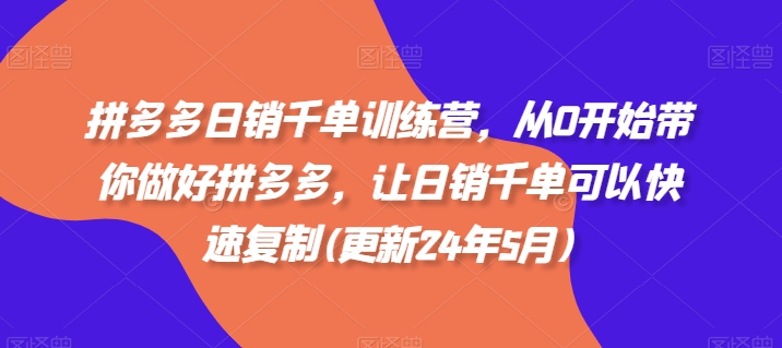 拼多多日销千单训练营，从0开始带你做好拼多多，让日销千单可以快速复制(更新24年12月)-蜗牛项目网