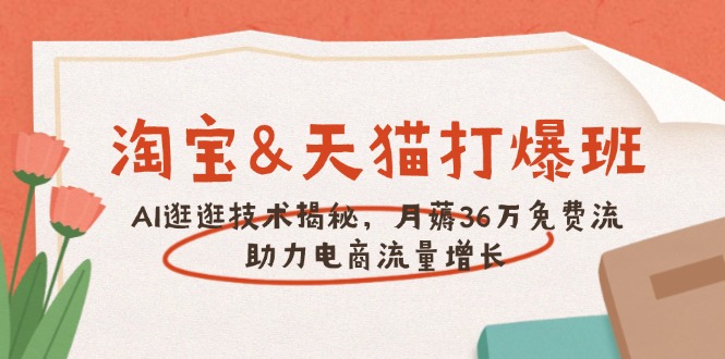 淘宝&天猫 打爆班，AI逛逛技术揭秘，月薅36万免费流，助力流量增长-蜗牛项目网