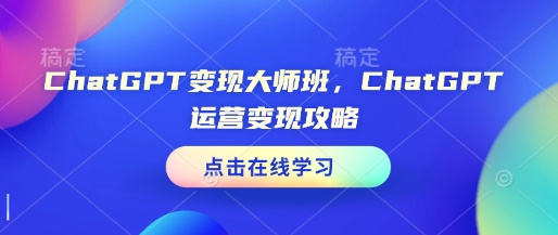 ChatGPT变现大师班，ChatGPT运营变现攻略-蜗牛项目网