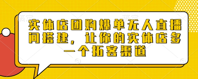 实体店团购爆单无人直播间搭建，让你的实体店多一个拓客渠道-蜗牛项目网