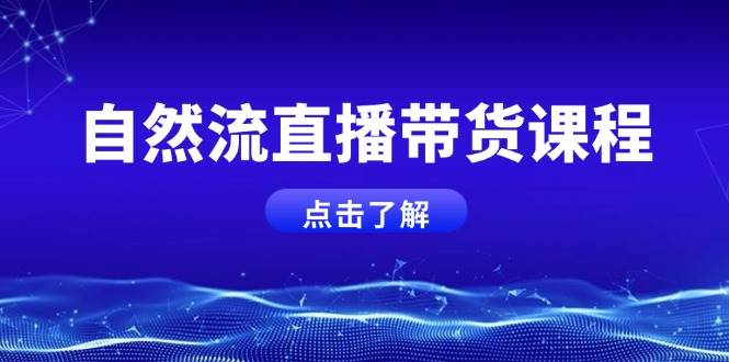 自然流直播带货课程，结合微付费起号，打造运营主播，提升个人能力-蜗牛项目网