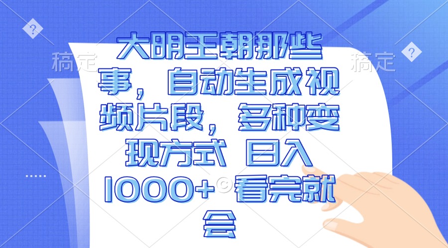 大明王朝那些事，自动生成视频片段，多种变现方式 日入1000+ 看完就会-蜗牛项目网