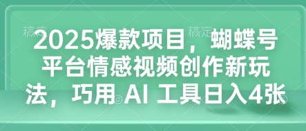 2025爆款项目，蝴蝶号平台情感视频创作新玩法，巧用 AI 工具日入4张-蜗牛项目网