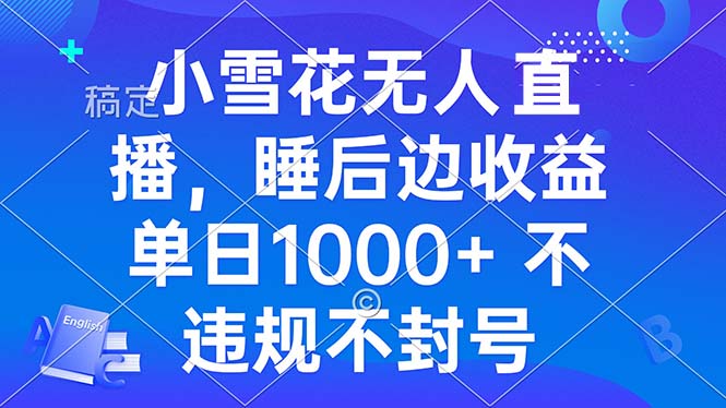 小雪花无人直播 睡后收益单日1000+ 零粉丝新号开播 不违规 看完就会-蜗牛项目网