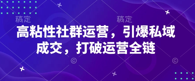 高粘性社群运营，引爆私域成交，打破运营全链-蜗牛项目网