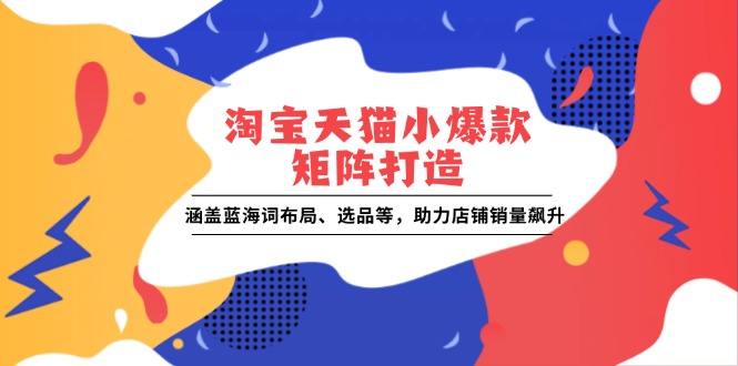 淘宝天猫小爆款矩阵打造：涵盖蓝海词布局、选品等，助力店铺销量飙升-蜗牛项目网