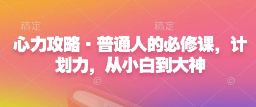 心力攻略·普通人的必修课，计划力，从小白到大神-蜗牛项目网