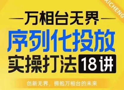 【万相台无界】序列化投放实操18讲线上实战班，淘系电商人的必修课-蜗牛项目网