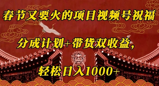 春节又要火的项目视频号祝福，分成计划+带货双收益，轻松日入几张【揭秘】-蜗牛项目网