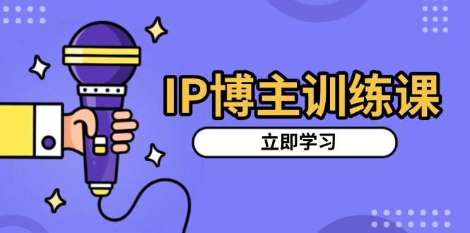 IP博主训练课，定位账号，推荐热门赛道，搭建涨粉架构，拍出更吸粉视频-蜗牛项目网