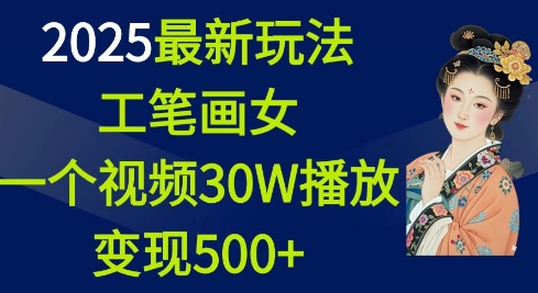 2025最新玩法，工笔画美女，一个视频30万播放变现500+-蜗牛项目网