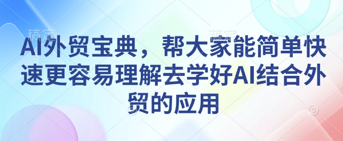 AI外贸宝典，帮大家能简单快速更容易理解去学好AI结合外贸的应用-蜗牛项目网