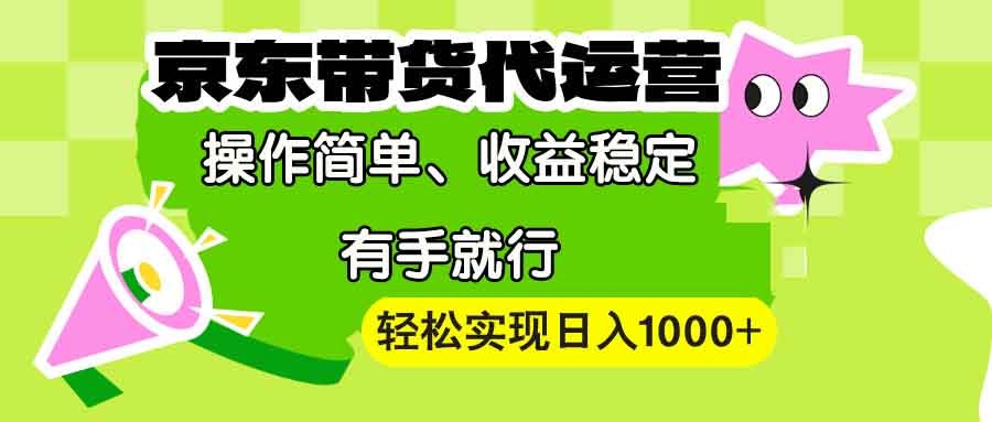 【京东带货代运营】操作简单、收益稳定、有手就行！轻松实现日入1000+-蜗牛项目网