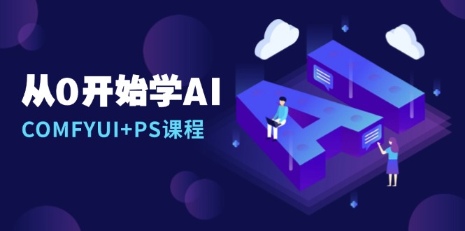 从0开始学AI，COMFYUI+PS课程，安装详解/报错解决/图文创作/线稿控制/等等-蜗牛项目网