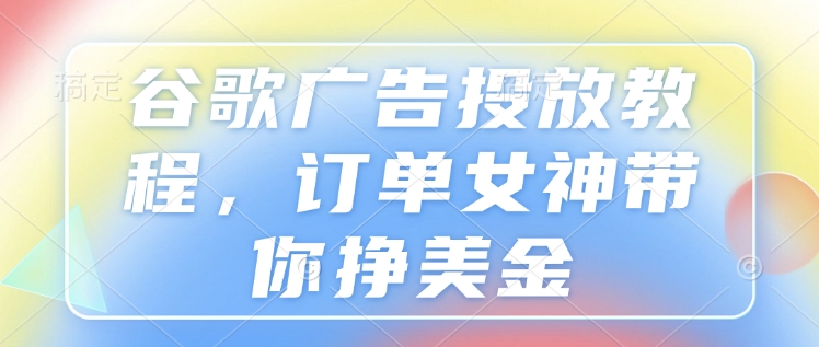 谷歌广告投放教程，订单女神带你挣美金-蜗牛项目网