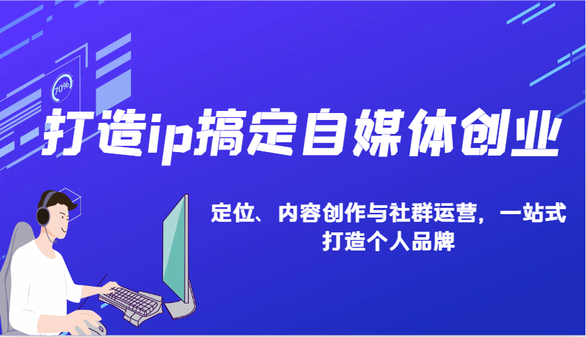 打造ip搞定自媒体创业：IP定位、内容创作与社群运营，一站式打造个人品牌-蜗牛项目网