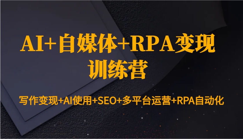 AI+自媒体+RPA变现训练营：写作变现+AI使用+SEO+多平台运营+RPA自动化-蜗牛项目网