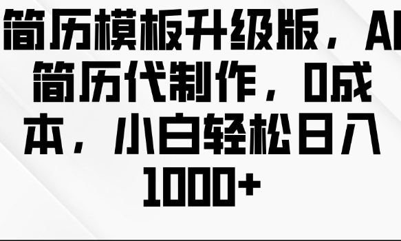 简历模板升级版，AI简历代制作，0成本，小白轻松日入多张-蜗牛项目网