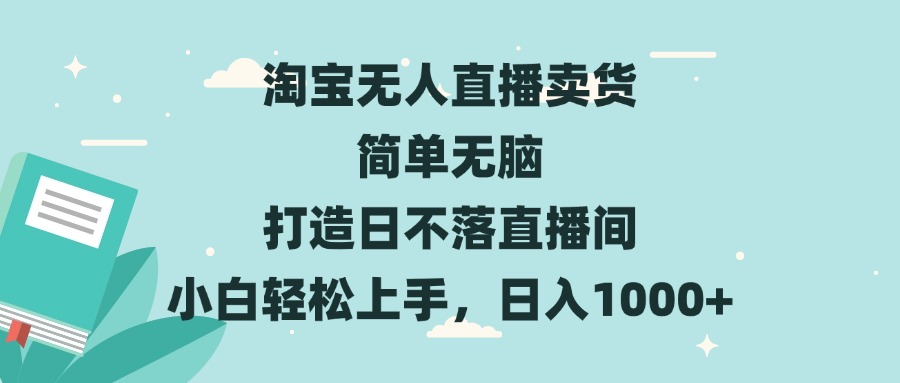 淘宝无人直播卖货 简单无脑 打造日不落直播间 小白轻松上手，日入1000+-蜗牛项目网