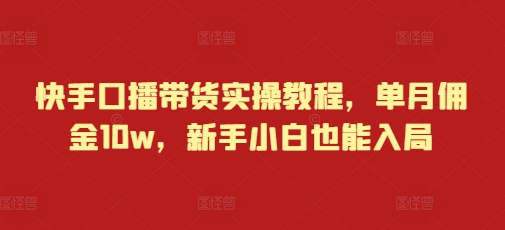 快手口播带货实操教程，单月佣金10w，新手小白也能入局-蜗牛项目网