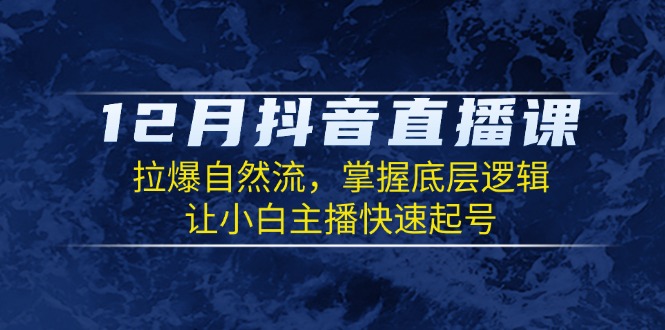 12月抖音直播课：拉爆自然流，掌握底层逻辑，让小白主播快速起号-蜗牛项目网