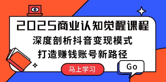 2025商业认知觉醒课程：深度剖析抖音变现模式，打造赚钱账号新路径-蜗牛项目网